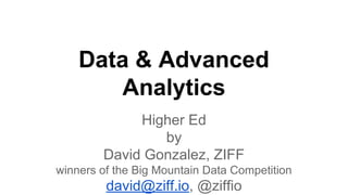 Data & Advanced
Analytics
Higher Ed
by
David Gonzalez, ZIFF
winners of the Big Mountain Data Competition
david@ziff.io, @ziffio
 