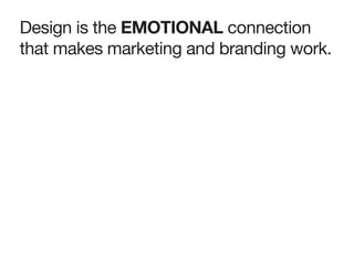 Design is the EMOTIONAL connection
that makes marketing and branding work.
 