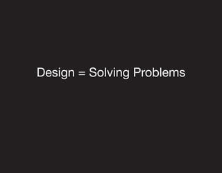 Design = Solving Problems
 