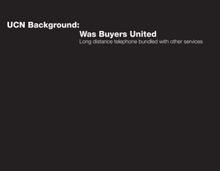 UCN Background:
                  Was Buyers United
                  Long distance telephone bundled with other services
 