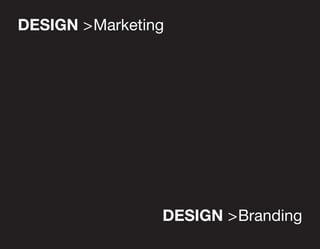 DESIGN >Marketing




                DESIGN >Branding
 