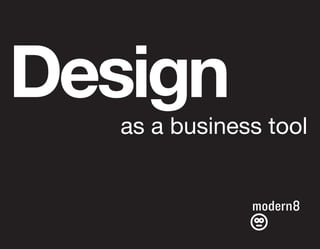 Design
   as a business tool


               modern8
 