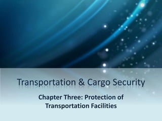 Transportation & Cargo Security
Chapter Three: Protection of
Transportation Facilities
 