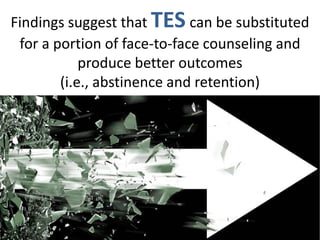 Findings suggest that TES can be substituted
for a portion of face-to-face counseling and
produce better outcomes
(i.e., abstinence and retention)
 