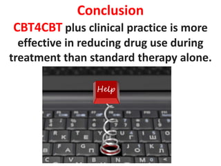 Conclusion
CBT4CBT plus clinical practice is more
effective in reducing drug use during
treatment than standard therapy alone.
 