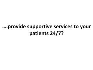 ….provide supportive services to your
patients 24/7?
 
