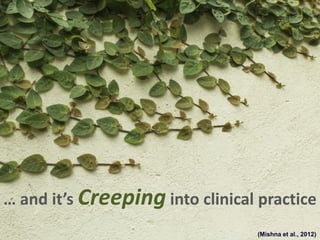 … and it’s Creeping into clinical practice
(Mishna et al., 2012)
 