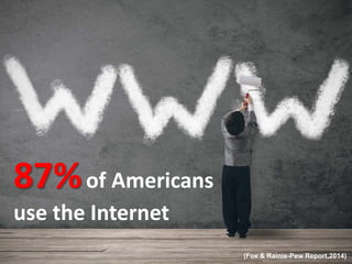 87%of Americans
use the Internet
(Fox & Rainie-Pew Report,2014)
 