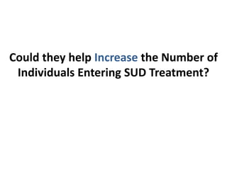 Could they help Increase the Number of
Individuals Entering SUD Treatment?
 