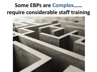 Some EBPs are Complex……
require considerable staff training
 