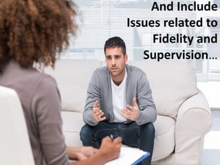 And Include
Issues related to
Fidelity and
Supervision…
 