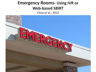 Emergency Rooms- Using IVR or
Web-based SBIRT
Choo et al., 2012
 