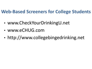 Web-Based Screeners for College Students
• www.CheckYourDrinkingU.net
• www.eCHUG.com
• http://www.collegebingedrinking.net
 