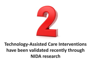 Technology-Assisted Care Interventions
have been validated recently through
NIDA research
 