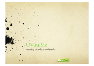 UVuu.Me
creating crowdsourced media
 