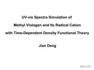 UV-vis Spectra Simulation of  Methyl Viologen and Its Radical Cation with Time-Dependent Density Functional Theory Jian Deng 2007.6.30 