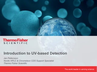 The world leader in serving science
Jan Pettersson
Nordic HPLC & Chromeleon CDS Support Specialist
Thermo Fisher Scientific
Introduction to UV-based Detection
 