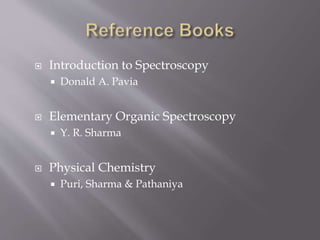  Introduction to Spectroscopy
 Donald A. Pavia
 Elementary Organic Spectroscopy
 Y. R. Sharma
 Physical Chemistry
 Puri, Sharma & Pathaniya
 