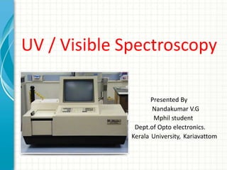 UV / Visible Spectroscopy
Presented By
Nandakumar V.G
Mphil student
Dept.of Opto electronics.
Kerala University, Kariavattom
.
 