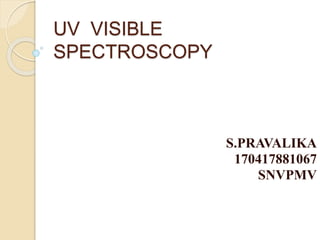 UV VISIBLE
SPECTROSCOPY
S.PRAVALIKA
170417881067
SNVPMV
 