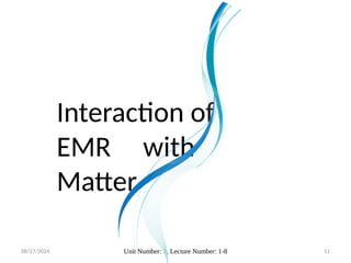 08/27/2024 Unit Number: 1, Lecture Number: 1-8 11
Interaction of
EMR with
Matter
 