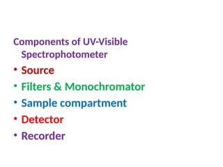 Instrumentation
Components of UV-Visible
Spectrophotometer
• Source
• Filters & Monochromator
• Sample compartment
• Detector
• Recorder
 