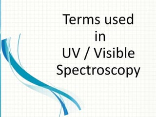 Terms used
in
UV / Visible
Spectroscopy
 
