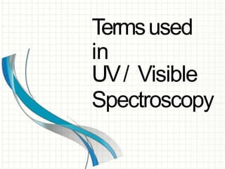 Termsused
in
UV/ Visible
Spectroscopy
 