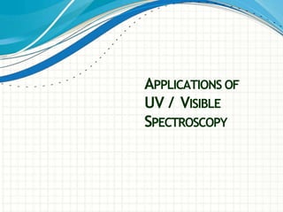 APPLICATIONS OF
UV / VISIBLE
SPECTROSCOPY
 