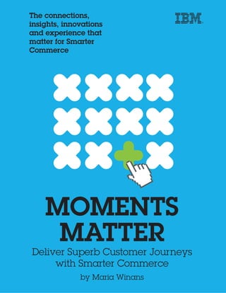 MOMENTS
MATTER
Deliver Superb Customer Journeys
with Smarter Commerce
by Maria Winans
The connections,
insights, innovations
and experience that
matter for Smarter
Commerce
 