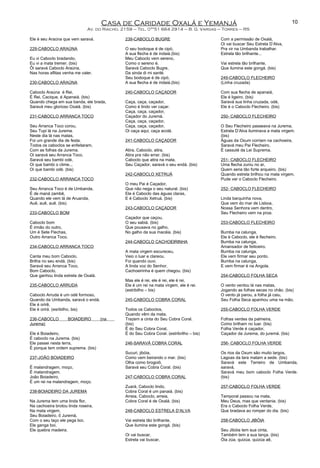 Casa de Caridade Oxalá e Yemanjá
Av. do Riacho, 2159 – Tel. 0**51 664 2914 – B. G. Vargas – Torres – RS
Ele é seu Araúna que vem saravá.
229-CABOCLO ARAÚNA
Eu vi Caboclo bradando,
Eu vi a mata tremer. (bis)
Ôi saravá Caboclo Araúna,
Nas horas aflitas venha me valer.
230-CABOCLO ARAÚNA
Caboclo Araúna é Rei,
É Rei, Cacique, é Apanaiá. (bis)
Quando chega em sua banda, ele brada,
Saravá meu glorioso Oxalá. (bis)
231-CABOCLO ARRANCA TOCO
Seu Arranca Toco corou,
Seu Tupi lá na Jurema.
Neste dia lá nas matas,
Foi um grande dia de festa.
Todos os caboclos se enfeitaram,
Com as folhas da Jurema.
Oi saravá seu Arranca Toco,
Saravá seu bambi odé,
Oi que bambi o clime...
Oi que bambi odé. (bis)
232-CABOCLO ARRANCA TOCO
Seu Arranca Toco é de Umbanda,
É de maná zambê,
Quando ele vem lá de Aruanda,
Auê, auê, auê. (bis)
233-CABOCLO BOM
Caboclo bom
É irmão do outro,
Um é Sete Flechas,
Outro Arranca Toco.
234-CABOCLO ARRANCA TOCO
Canta meu bom Caboclo,
Brilha no seu endá. (bis)
Saravá seu Arranca Toco,
Bom Caboclo,
Que ganhou linda estrela de Oxalá.
235-CABOCLO ARRUDA
Caboclo Arruda é um odé formoso,
Quando da Umbanda, saravá o endá.
Ele é orirê,
Ele é orirá. (esribilho, bis)
236-CABOCLO BOIADEIRO (na
Jurema)
Ele é Boiadeiro,
É caboclo na Jurema. (bis)
Ele passei nesta terra,
É porque tem ordem suprema. (bis)
237-JOÃO BOIADEIRO
É malandragem, moço,
É malandragem.
João Boiadeiro,
É um rei na malandragem, moço.
238-BOIADEIRO DA JUREMA
Na Jurema tem uma linda flor,
Na cachoeira brotou linda roseira,
Na mata virgem,
Seu Boiadeiro, ô Juremá,
Com o seu laço ele pega boi,
Ele ganga boi,
Ele quebra madeira.
239-CABOCLO BUGRE
O seu bodoque é de cipó,
A sua flecha é de indaiá.(bis)
Meu Caboclo vem sereno,
Como o sereno é.
Saravá Caboclo Bugre,
Da sinda di mi santé.
Seu bodoque é de cipó,
A sua flecha é de indaiá.(bis)
240-CABOCLO CAÇADOR
Caça, caça, caçador,
Como é lindo ver caçar.
Caça, caça, caçador,
Caçador do Juremá.
Caça, caça, caçador,
Caça, caça, caçador,
Oi caça aqui, caça acolá.
241-CABOCLO CAÇADOR
Atira, Caboclo, atira,
Atira pra não errar. (bis)
Caboclo que atira na mata,
Seu Caçador, saravá o seu endá. (bis)
242-CABOCLO XETRUÁ
O meu Pai é Caçador,
Que não nega o seu natural. (bis)
Ele é Caboclo das águas claras,
E é Caboclo Xetruá. (bis)
243-CABOCLO CAÇADOR
Caçador que caçou,
O seu sabiá. (bis)
Que pousava no galho,
No galho da sua macáia. (bis)
244-CABOCLO CACHOEIRINHA
A mata virgem escureceu,
Veio o luar e clareou.
Foi quando ouvi,
A linda voz do Senhor,
Cachoeirinha é quem chegou. (bis)
Mas ele é rei, ele é rei, ele é rei,
Ele é um rei na mata virgem, ele é rei.
(estribilho – bis)
245-CABOCLO COBRA CORAL
Todos os Caboclos,
Quando vêm da mata,
Trazem a cinta do Seu Cobra Coral.
(bis)
É do Seu Cobra Coral,
É do Seu Cobra Coral. (estribrilho – bis)
246-SARAVÁ COBRA CORAL
Sucuri, jibóia,
Como vem beirando o mar. (bis)
Olha como brogoiô,
Saravá seu Cobra Coral. (bis)
247-CABOCLO COBRA CORAL
Zuará, Caboclo lindo,
Cobra Coral é um panaiá. (bis)
Arreia, Caboclo, arreia,
Cobra Coral é de Oxalá. (bis)
248-CABOCLO ESTRELA D’ALVA
Vai estrela tão brilhante,
Que ilumina este gongá. (bis)
Oi vai buscar,
Estrela vai buscar,
Com a permissão de Oxalá,
Oi vai buscar Seu Estrela D’Alva,
Pra vir na Umbanda trabalhar.
Estrela tão brilhante...
Vai estrela tão brilhante,
Que ilumina este gongá. (bis)
249-CABOCLO FLECHEIRO
(Linha cruzada)
Com sua flecha de apanaiá,
Ele é ligeiro. (bis)
Saravá sua linha cruzada, odé,
Ele é o Caboclo Flecheiro. (bis)
250- CABOCLO FLECHEIRO
O Seu Flecheiro passeava na Jurema,
Estrela D’Alva iluminava a mata virgem.
(bis)
Águas da Oxum corriam na cachoeira,
Saravá meu Pai Flecheiro,
É cassuté da Lei Suprema.
251- CABOCLO FLECHEIRO
Uma flecha zuniu no ar,
Quem seria tão forte arqueiro. (bis)
Quando estrela brilhou na mata virgem,
Pude ver o Caboclo Flecheiro.
252- CABOCLO FLECHEIRO
Linda barquinha nova,
Que vem do mar de Lisboa,
Nossa Senhora vem dentro,
Seu Flecheiro vem na proa.
253-CABOCLO FLECHEIRO
Bumba na calunga,
Ele é Caboclo, ele é flecheiro.
Bumba na calunga,
Amansador de feiticeiro.
Bumba na calunga,
Ele vem firmar seu ponto.
Bumba na calunga,
E vem firmar é na Angola.
254-CABOCLO FOLHA SECA
O vento ventou lá nas matas,
Jogando as folhas secas no chão. (bis)
O vento já parou, a folha já caiu,
Seu Folha Seca apanhou uma na mão.
255-CABOCLO FOLHA VERDE
Folhas verdes da palmeira,
Como brilham no luar. (bis)
Folha Verde é caçador,
Caçador da Jurema, do juremá. (bis)
256- CABOCLO FOLHA VERDE
Os rios da Oxum são muito largos,
Lagoas da Iara matam a sede. (bis)
Saravá este Terreiro de Umbanda,
saravá,
Saravá meu bom caboclo Folha Verde.
(bis)
257-CABOCLO FOLHA VERDE
Temporal passou na mata,
Meu Deus, mas que ventania. (bis)
Era o Caboclo Folha Verde,
Que bradava ao romper do dia. (bis)
258-CABOCLO JIBÓIA
Seu Jibóia tem sua cinta,
Também tem a sua lança. (bis)
Óia zúa, quizúa, quizúa aê,
10
 