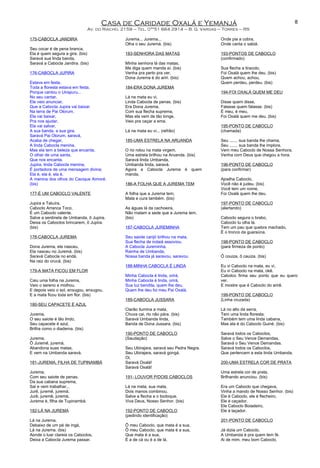 Casa de Caridade Oxalá e Yemanjá
Av. do Riacho, 2159 – Tel. 0**51 664 2914 – B. G. Vargas – Torres – RS
175-CABOCLA JANDIRA
Seu cocar é de pena branca,
Ela é quem segura a gira. (bis)
Saravá sua linda banda,
Saravá a Cabocla Jandira. (bis)
176-CABOCLA JUPIRA
Estava em festa,
Toda a floresta estava em festa,
Porque cantou o Uirapuru...
No seu cantar,
Ele veio anunciar,
Que a Cabocla Jupira vai baixar.
Na terra de Pai Olorum,
Ela vai baixar,
Pra nos ajudar,
Ela vai salvar,
A sua banda, a sua gira.
Saravá Pai Olorum, saravá,
Acaba de chegar,
A linda Cabocla menina.
Mas ela tem a beleza que encanta,
O olhar de uma santa,
Que nos encanta.
Jupira, linda Cabocla menina,
É portadora de uma mensagem divina;
Ela é, ela é, ela é,
A menina dos olhos do Cacique Aimoré.
(bis)
177-É UM CABOCLO VALENTE
Jupira e Tatuíra,
Caboclo Arranca Toco,
É um Caboclo valente.
Salve a sentinela de Umbanda, ô Jupira.
Deixa os Caboclos brincarem, ô Jupira.
(bis)
178-CABOCLA JUREMA
Dona Jurema, ela nasceu,
Ela nasceu no Juremá. (bis)
Saravá Cabocla no endá,
Na raiz do orucá. (bis)
179-A MATA FICOU EM FLOR
Caiu uma folha na Jurema,
Veio o sereno e molhou.
E depois veio o sol, enxugou, enxugou,
E a mata ficou toda em flor. (bis)
180-SEU CAPACETE É AZUL
Jurema,
O seu saiote é tão lindo,
Seu capacete é azul,
Brilha como o diadema. (bis)
Jurema,
Ô Juremê, juremá,
Abandona suas matas,
E vem na Umbanda saravá.
181-JUREMA, FILHA DE TUPINAMBÁ
Jurema,
Com seu saiote de penas.
Da sua cabana suprema,
Sai e vem trabalhar...
Jurê, juremê, juremá,
Jurê, juremê, juremá,
Jurema é, filha de Tupinambá.
182-LÁ NA JUREMA
Lá na Jurema,
Debaixo de um pé de ingá,
Lá na Jurema. (bis)
Aonde o luar clareia os Caboclos,
Deixa a Cabocla Jurema passar.
Jurema... Jurema...
Olha o seu Juremá. (bis)
183-SENHORA DAS MATAS
Minha senhora lá das matas,
Me diga quem manda aí. (bis)
Venha pra perto pra ver,
Dona Jurema é do ariri. (bis)
184-ERA DONA JUREMA
Lá na mata eu vi,
Linda Cabocla de penas. (bis)
Era Dona Jurema,
Com sua flecha suprema,
Mas ela vem de tão longe,
Veio pra caçar a ema.
Lá na mata eu vi... (refrão)
185-UMA ESTRELA NA ARUANDA
O rio rolou na mata virgem,
Uma estrela brilhou na Aruanda. (bis)
Saravá linda Umbanda,
Umbanda linda, saravá.
Agora a Cabocla Jurema é quem
manda.
186-A FOLHA QUE A JUREMA TEM
A folha que a Jurema tem,
Mata e cura também. (bis)
As águas lá da cachoeira,
Não matam a sede que a Jurema tem.
(bis)
187-CABOCLA JUREMINHA
Seu saiote carijó brilhou na mata,
Sua flecha de indaiá assoviou.
A Cabocla Jureminha,
Rainha de Umbanda,
Nossa banda já saravou, saravou.
188-MINHA CABOCLA É LINDA
Minha Cabocla é linda, orirá,
Minha Cabocla é linda, orirá,
Sua luz bendita, quem lhe deu,
Quem lhe deu foi meu Pai Oxalá.
189-CABOCLA JUSSARA
Clarão ilumina a mata,
Chuva cai, rio não pára. (bis)
Saravá Umbanda linda,
Banda de Dona Jussara. (bis)
190-PONTO DE CABOCLO
(Saudação)
Seu Ubirajara, saravá seu Pedra Negra.
Seu Ubirajara, saravá gongá.
Oi,
Saravá Oxalá!
Saravá Oxalá!
191- LOUVOR P/DOIS CABOCLOS
Lá na mata, sua mata,
Dois manos combinou.
Salve a flecha e o bodoque,
Viva Deus, Nosso Senhor. (bis)
192-PONTO DE CABOCLO
(pedindo identificação)
Ô meu Caboclo, que mata é a sua,
Ô meu Caboclo, que mata é a sua,
Que mata é a sua,
É a de cá ou é a de lá,
Onde pia a cobra,
Onde canta o sabiá.
193-PONTOS DE CABOCLO
(confirmado)
Sua flecha a tiracolo,
Foi Oxalá quem lhe deu. (bis)
Quem achou, achou,
Quem perdeu, perdeu. (bis)
194-FOI OXALÁ QUEM ME DEU
Disse quem disse,
Falasse quem falasse. (bis)
É meu, é meu,
Foi Oxalá quem me deu. (bis)
195-PONTO DE CABOCLO
(chamada)
Seu ....... sua banda lhe chama,
Seu ....... sua banda lhe implora.
Vem meu Caboclo de Nossa Senhora,
Venha com Deus que chegou a hora.
196-PONTO DE CABOCLO
(para confirmar)
Ajoelha Caboclo,
Você não é judeu. (bis)
Você tem um nome,
Foi Oxalá quem lhe deu.
197-PONTO DE CABOCLO
(alertando)
Caboclo segura o brabo,
Caboclo tu olha lá.
Tem um pau que quebra machado,
É o tronco da guaraúna.
198-PONTO DE CABOCLO
(para firmeza de ponto)
Ô couiza, ô cauiza. (bis)
Eu vi Caboclo na mata, eu vi,
Eu vi Caboclo na mata, okê.
Cabolco firma seu ponto que eu quero
ver.
E mostre que é Caboclo do arirê.
199-PONTO DE CABOCLO
(Linha cruzada)
Lá no alto da serra,
Tem uma linda floresta;
Também tem uma linda cabana,
Mas ela é do Caboclo Guiné. (bis)
Saravá todos os Caboclos,
Salve o Seu Vence Demandas,
Saravá o Seu Vence Demandas.
Saravá todos os Caboclos,
Que pertencem a esta linda Umbanda.
200-UMA ESTRELA COR DE PRATA
Uma estrela cor de prata,
Brilhando anunciou. (bis)
Era um Caboclo que chegava,
Vinha a mando de Nosso Senhor. (bis)
Ele é Caboclo, ele é flecheiro,
Ele é caçador.
Ele Caboclo Boiadeiro,
Ele é laçador.
201-PONTO DE CABOCLO
Já dizia um Caboclo,
A Umbanda é pra quem tem fé.
Ai de mim, meu bom Caboclo,
8
 