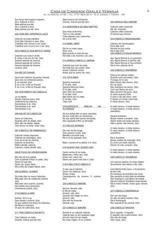 Casa de Caridade Oxalá e Yemanjá
Av. do Riacho, 2159 – Tel. 0**51 664 2914 – B. G. Vargas – Torres – RS
Sua força não engana ninguém.
Se o Caboclo é bom,
Bate palmas pra ele.
Se o Caboclo é bom,
Bate palmas pra ele. (bis)
202-COM SÃO CIPRIANO E JACÓ
Caboclo na mata trabalha,
Com São Cipriano e Jacó. (bis)
Trabalha com chuva e com vento,
Trabalha com a lua e com o sol. (bis)
203-CABOCLO SUA MATA É VERDE
Caboclo sua mata é verde,
É verde, é da cor do mar. (bis)
Saravá cassuté da Jurema,
Saravá cassuté da Jurema,
Saravá cassuté da Jurema,
Jurema. (bis)
204-REI DO PANAIÁ
Que lindo Caboclo de penas, Panaiá,
Que veio na Umbanda saravá,
É um panaiá. (bis)
É rei, é rei, é Rei do Panaiá.
É rei, é rei, é Rei do Panaiá. (bis)
205-VESTIMENTA DE CABOCLO
Lá no lajedo,
Aonde Caboclo mora. (bis)
Vestimenta de Caboclo,
Samambaia é só. (bis)
Samambaia é só, auê,
Samambaia é só.
206-SALVE OS CABOCLOS
Salve os Caboclos,
Quando vêm da aldeia. (bis)
Eles vêm da aldeia, aldeiá,
Vem firmar na areia, areiá. (bis)
207-CABOCLO SE EMBRIAGOU
Caboclo comeu sapucaia,
Caboclo se embriagou. (bis)
Com as ervas da Jurema,
Caboclo se levantou.
Malha dendê, caboclo,
Caboclo, malha dendê. (bis)
208-É FILHO DA VIRGEM MARIA
Ele veio da sua cidade,
Com a Estrela D’Alva no peito. (bis)
Quem foi que deu,
Quem dá, quem daria.
Ele é filho da Virgem Maria. (bis)
209-ZUANDO, ZUANDO
De onde vêm os meus Caboclos,
Mas eles vêm da cidade da Jurema
(bis)
Mas eles vêm zuando, zuando,
Sacudindo seus penachos,
Levantando poeira. (bis)
210-CABOCLA IARA
Estrela, Sol e Lua,
Que clareia o juremá. (bis)
Oi que valham-me todos os Caboclos,
De flecha e botoque,
Oi que me valha Iara. (bis)
211-TEM CABOCLO NA MATO
Tem Caboclo no mato,
Chama, chama que ele vem.
Salve bacuro de Umbanda,
Chama, chama que ele vem.
212-ANDORINHA DO MEU SERTÃO
Que linda andorinha,
Tem no meu sertão.
Todo pássaro voa, andorinha,
Só a ema não!
213-SIRIÓ, SIRIÓ
Ele foi no mato caçar,
Sirió, sirió,
Mas quando é noite de luar,
Ele bate o pé, levanta o pó. (bis)
214-ARREIA CABOCLO, ARREIA
Caboclo que vem da mata,
Da mata traz seu poder. (bis)
Arreia, Caboclo, arreia,
Arreia que eu quero ver. (bis)
215-TÁTA MIRÔ
Apanha maracanã,
Ô mi táta, mirô,
Apanha folha por folha,
Ô mi táta, mirô,
Ele é filho da Jurema,
Ô mi táta, mirô,
Não deixa cair no chão,
Ô mi táta, mirô,
Táta mirô!
216-CAPACETE BRILHA NA
ALVORADA
Na sua aldeia têm os seus caboclos,
Na sua mata têm as cachoeiras,
No seu saiote têm penas douradas,
Seu capacete brilha na alvorada.
217-REI DO APANAIÁ
Ele veio de tão longe,
Veio saravá o endá. (bis)
Bendito e louvado seja,
Ele é rei do apanaiá. (bis)
Bate o bumbo lá na aldeia, ê á. (bis)
218-QUERO VER, QUERO VER
Vento ventou lá na mata,
Balanceou, folha caiu. (bis)
Quero ver, quero ver,
Quero ver quem inda não vi. (bis)
219-O MEU PAI É CABOCLO
O meu pai é Caboclo,
Quero ver balançar. (bis)
Arreia, arreia,
Capangueiros da Jurema, ô Juremá.
(bis)
220-CABOCLO AIMORÉ
Aimoré, Aimoré, odé,
É Rei da mata,
Aimoré, odé. (bis)
Quando ele chega no reino,
Aimoré, odé,
Ele vem de Aruanda,
Aimoré, odé.
221-CABOCLO AIMORÉ
Aimoré é um caboclo valente,
Valente aqui ou em qualquer lugar.
Aimoré mora lá nas matas,
Na mata virgem, lá no Juremá.
222-SARAVÁ SEU AIMORÉ
Caboclo velho maiondé,
Aê, aê, maiondé.
Caboclo velho maiondé,
Oi saravá seu Aimoré.
223-CABOCLO MANHANGABA
Caboclo da manhangaba,
Ele é táta mirô.
Aimoré na sua vizáia,
Ele é táta mirô.
224-CABOCLO ÁGUIA BRANCA
Seu Águia Branca é um guerreiro,
Seu Águia Branca é bambe odé,
Seu Águia Branca é meu protetor,
Ele é meu caboclo de fé.
225-CABOCLO ARARIBÓIA
Estava em plenas matas,
Quando tudo escureceu. (bis)
Trovejou lá no céu,
Mas chover não choveu. (bis)
Eu me perdi,
Seu Araribóia me achou. (bis)
Com sua flecha de ouro,
Meu caminho ele guiou. (bis)
O vento soprava forte,
E para o céu ele olhou. (bis)
E dando um brado mais forte,
A mata clareou. (bis)
A mata clareou, a mata clareou,
A mata clareou, a mata clareou.
(estribilho)
Saravá Araribóia,
Nosso mestre e protetor. (bis)
Quem anda com esse caboclo,
Não e perde, não senhor. (bis)
A mata clareou, a mata clareou,
A mata clareou, a mata clareou.
(estribilho)
Ele é Araribóia,
Nosso mestre de instrução. (bis)
Eu ando com este caboclo,
Dentro do meu coração. (bis)
A mata clareou, a mata clareou,
A mata clareou, a mata clareou.
226-CABOCLO ARARIBÓIA
Um assovio passou na mata virgem,
Anunciando que raiava o dia. (bis)
Uma flecha linda riscou o firmamento,
lá bem alto,
Do bodoque de Araribóia ela zunia.
Seu penacho é todo feito de estrelas,
Seu bodoque e sua flecha de indaiá,
Saravá Caboclo Araribóia nesta banda.
Ele é nosso mestre, nosso guia, saravá.
(bis)
227-CABOCLO ARARANGUÁ
Ele vem de longe,
Do alto da serra morena. (bis)
Ele é Araranguá,
Rei cassuté lá da Juremá. (bis)
228-CABOCLO ARAÚNA
Ele é caçador, é caçador,
É caçador não é adivinhador. (bis)
Ele veio de longe,
Veio caçar. (bis)
9
 