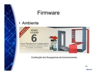 Firmware
• Ambiente
Confecção dos fluxogramas de funcionamento.
33
 