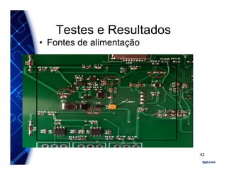 Testes e Resultados
• Fontes de alimentação
43
 
