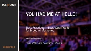 #INBOUND14
YOU HAD ME AT HELLO!
Best Practices in Lead Qualification
for Inbound Marketers
Michael Freeman
Head of Demand Generation, ShoreTel
 