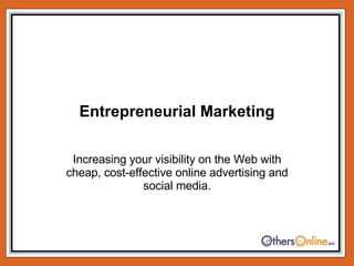 Entrepreneurial Marketing Increasing your visibility on the Web with cheap, cost-effective online advertising and social media. 
