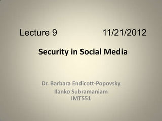 Lecture 9                  11/21/2012

    Security in Social Media


     Dr. Barbara Endicott-Popovsky
          Ilanko Subramaniam
                 IMT551
 