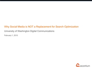 Why Social Media is NOT a Replacement for Search Optimization University of Washington Digital Communications February 1, 2010 