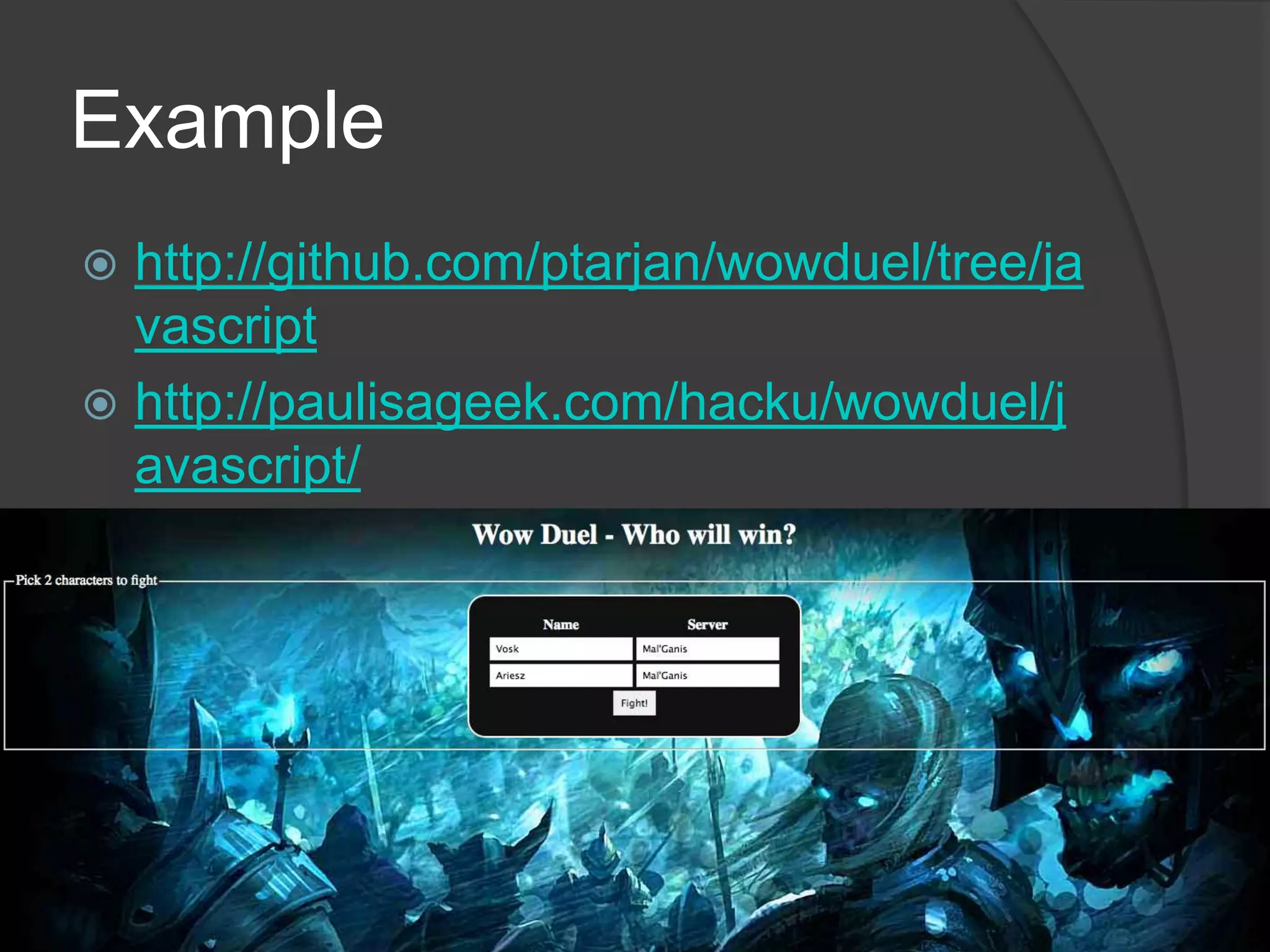 Examplehttp://github.com/ptarjan/wowduel/tree/javascripthttp://paulisageek.com/hacku/wowduel/javascript/