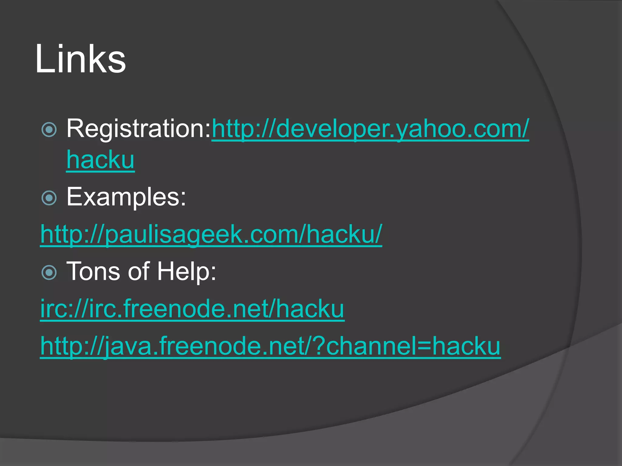 LinksRegistration:http://developer.yahoo.com/hackuExamples:http://paulisageek.com/hacku/Tons of Help:irc://irc.freenode.net/hackuhttp://java.freenode.net/?channel=hacku
