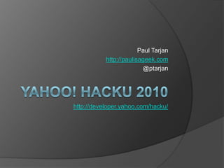 Yahoo! HackU 2010 Paul Tarjan http://paulisageek.com @ptarjan http://developer.yahoo.com/hacku/ 