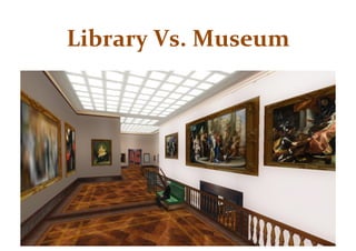 Library	
  Vs.	
  Museum	
  
 