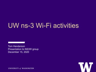 UW ns-3 Wi-Fi activities
Tom Henderson
Presentation to NS3W group
December 15, 2020
 