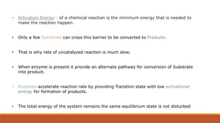 • Activation Energy:- of a chemical reaction is the minimum energy that is needed to
make the reaction happen.
• Only a fe...