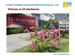 www.longheglobal.com
Longhe Intelligent Equipment Manufacturing Co., Ltd.
Welcome to LH attachmentsWelcome to LH attachments
 