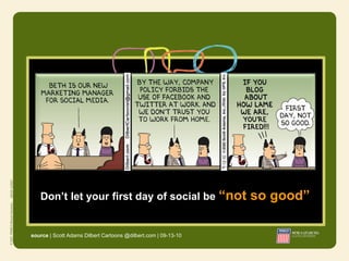 Don’t let your first day of social be “not                   so good”

source | Scott Adams Dilbert Cartoons @dilbert.com | 09-13-10
 