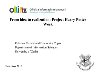 From idea to realization: Project Harry Potter
Week
Katarina Mandić and Drahomira Cupar
Department of Information Sciences
University of Zadar
Bobcatsss 2015
 