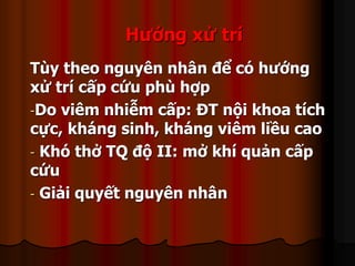 Hướng xử trí
Tùy theo nguyên nhân để có hướng
xử trí cấp cứu phù hợp
-Do viêm nhiễm cấp: ĐT nội khoa tích
cực, kháng sinh, kháng viêm liều cao
- Khó thở TQ độ II: mở khí quản cấp
cứu
- Giải quyết nguyên nhân
 