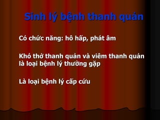 Sinh lý bệnh thanh quản
Có chức năng: hô hấp, phát âm
Khó thở thanh quản và viêm thanh quản
là loại bệnh lý thường gặp
Là loại bệnh lý cấp cứu
 